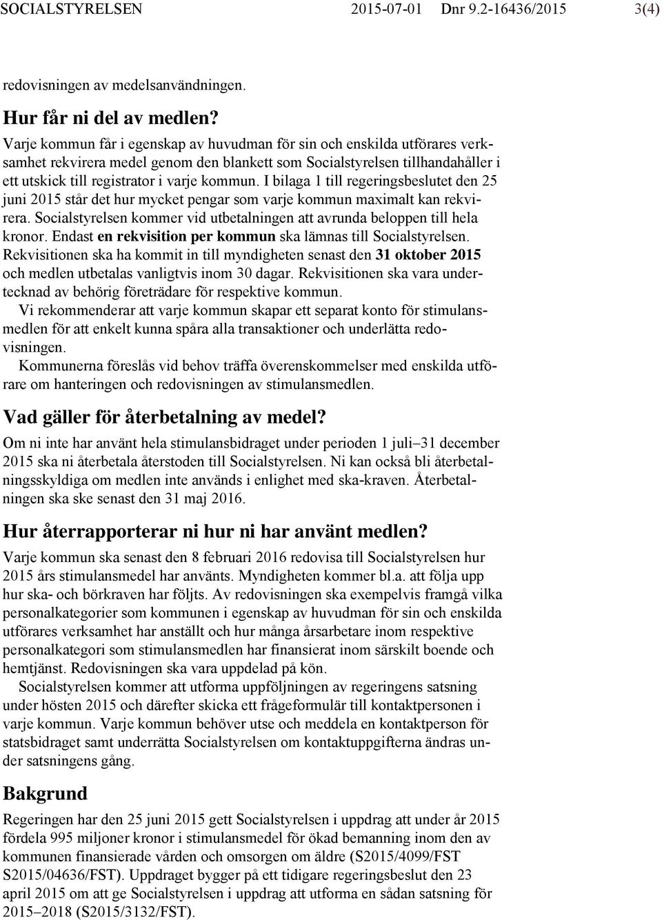I bilaga 1 till regeringsbeslutet den 25 juni 2015 står det hur mycket pengar som varje kommun maximalt kan rekvirera. Socialstyrelsen kommer vid utbetalningen att avrunda beloppen till hela kronor.