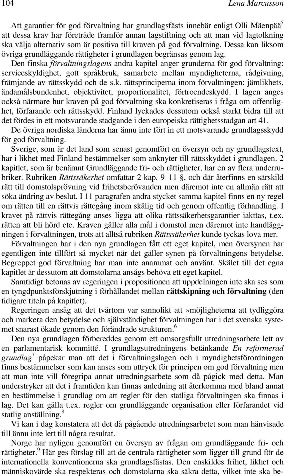 Den finska förvaltningslagens andra kapitel anger grunderna för god förvaltning: serviceskyldighet, gott språkbruk, samarbete mellan myndigheterna, rådgivning, främjande av rättsskydd och de s.k. rättsprinciperna inom förvaltningen: jämlikhets, ändamålsbundenhet, objektivitet, proportionalitet, förtroendeskydd.