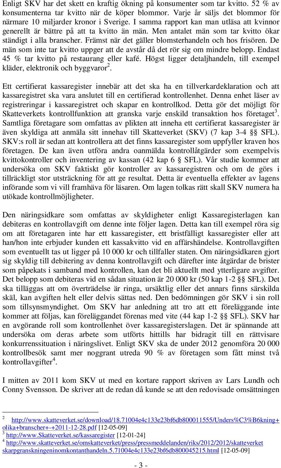 Främst när det gäller blomsterhandeln och hos frisören. De män som inte tar kvitto uppger att de avstår då det rör sig om mindre belopp. Endast 45 % tar kvitto på restaurang eller kafé.