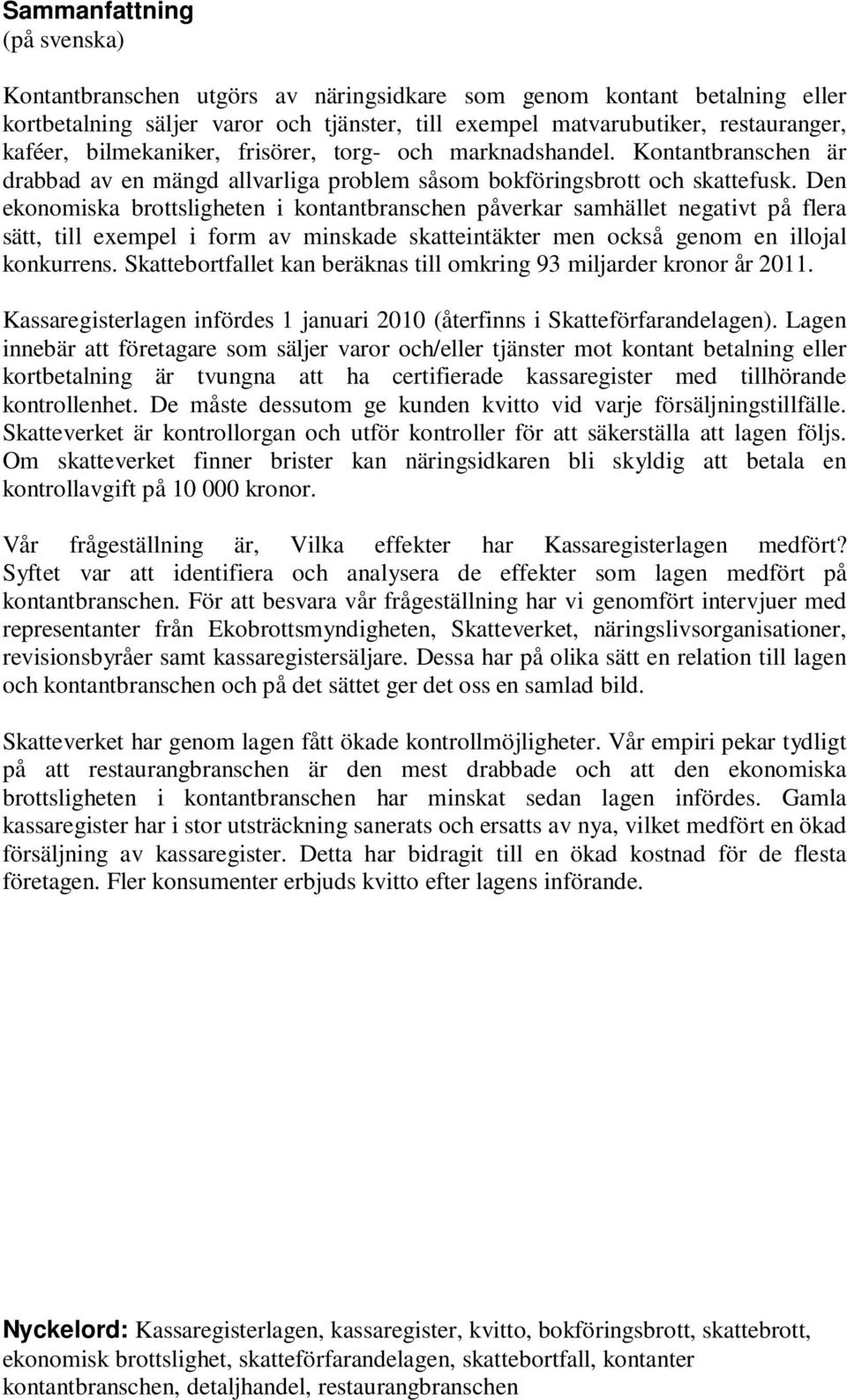 Den ekonomiska brottsligheten i kontantbranschen påverkar samhället negativt på flera sätt, till exempel i form av minskade skatteintäkter men också genom en illojal konkurrens.