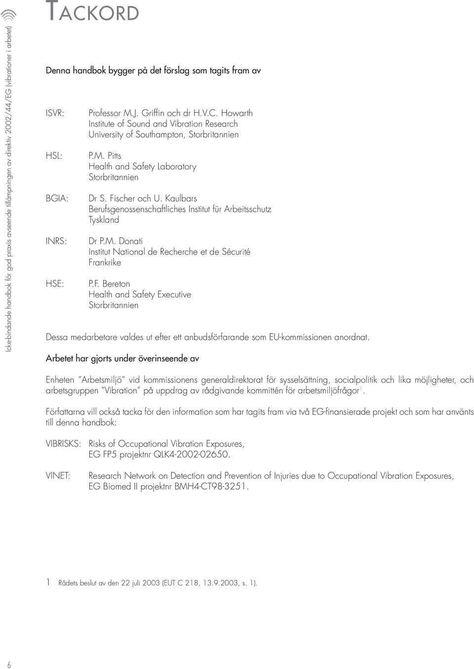 Fischer och U. Kaulbars Berufsgenossenschaftliches Institut für Arbeitsschutz Tyskland Dr P.M. Donati Institut National de Recherche et de Sécurité Frankrike P.F. Bereton Health and Safety Executive Storbritannien Dessa medarbetare valdes ut efter ett anbudsförfarande som EU-kommissionen anordnat.