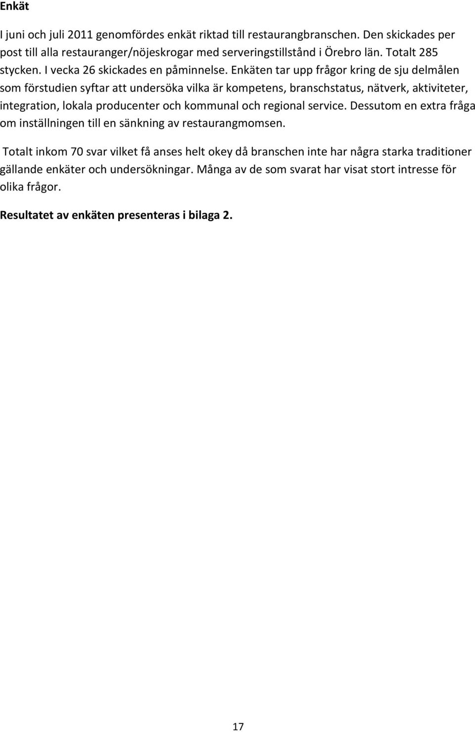 Enkäten tar upp frågor kring de sju delmålen som förstudien syftar att undersöka vilka är kompetens, branschstatus, nätverk, aktiviteter, integration, lokala producenter och kommunal och