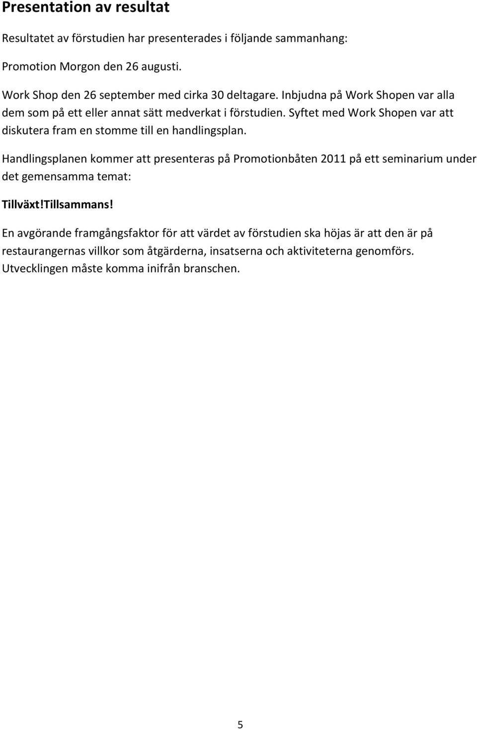 Syftet med Work Shopen var att diskutera fram en stomme till en handlingsplan.