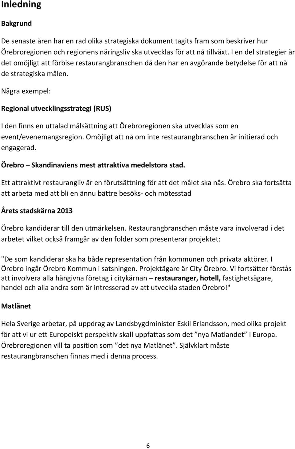 Några exempel: Regional utvecklingsstrategi (RUS) I den finns en uttalad målsättning att Örebroregionen ska utvecklas som en event/evenemangsregion.