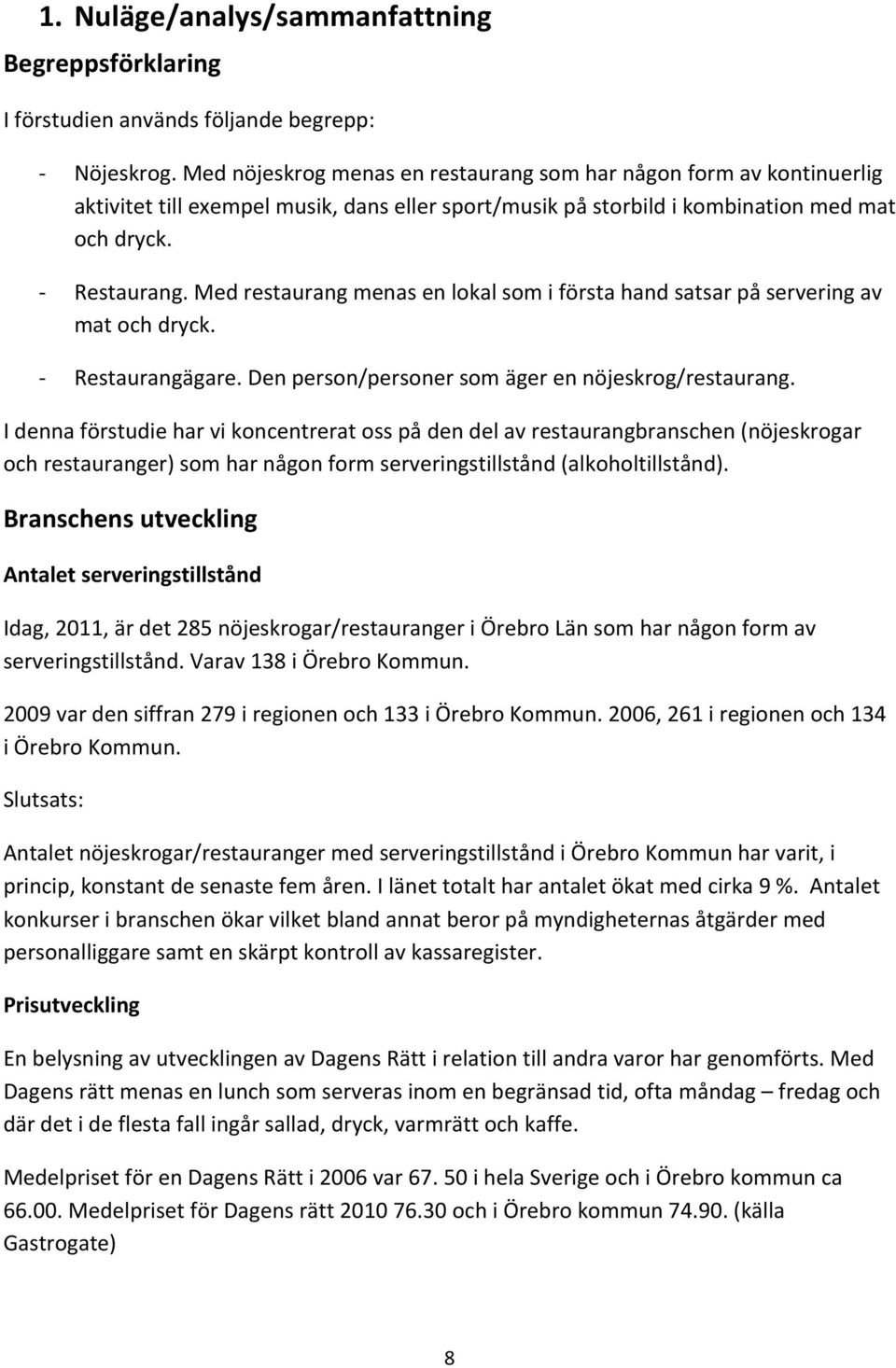 Med restaurang menas en lokal som i första hand satsar på servering av mat och dryck. Restaurangägare. Den person/personer som äger en nöjeskrog/restaurang.