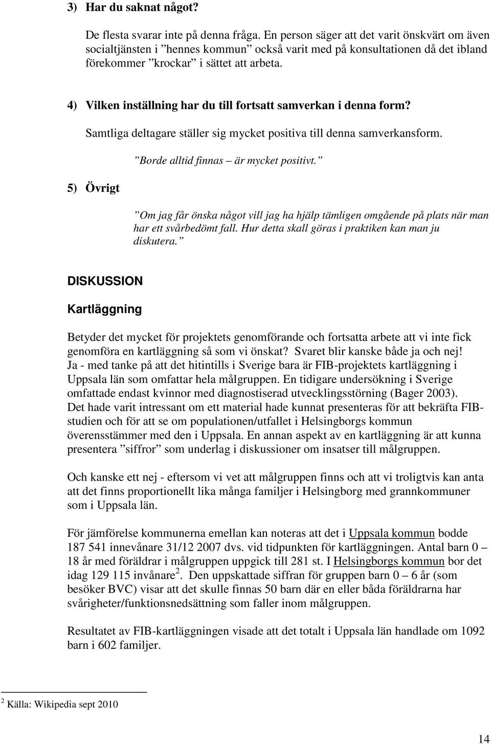 4) Vilken inställning har du till fortsatt samverkan i denna form? Samtliga deltagare ställer sig mycket positiva till denna samverkansform. 5) Övrigt Borde alltid finnas är mycket positivt.