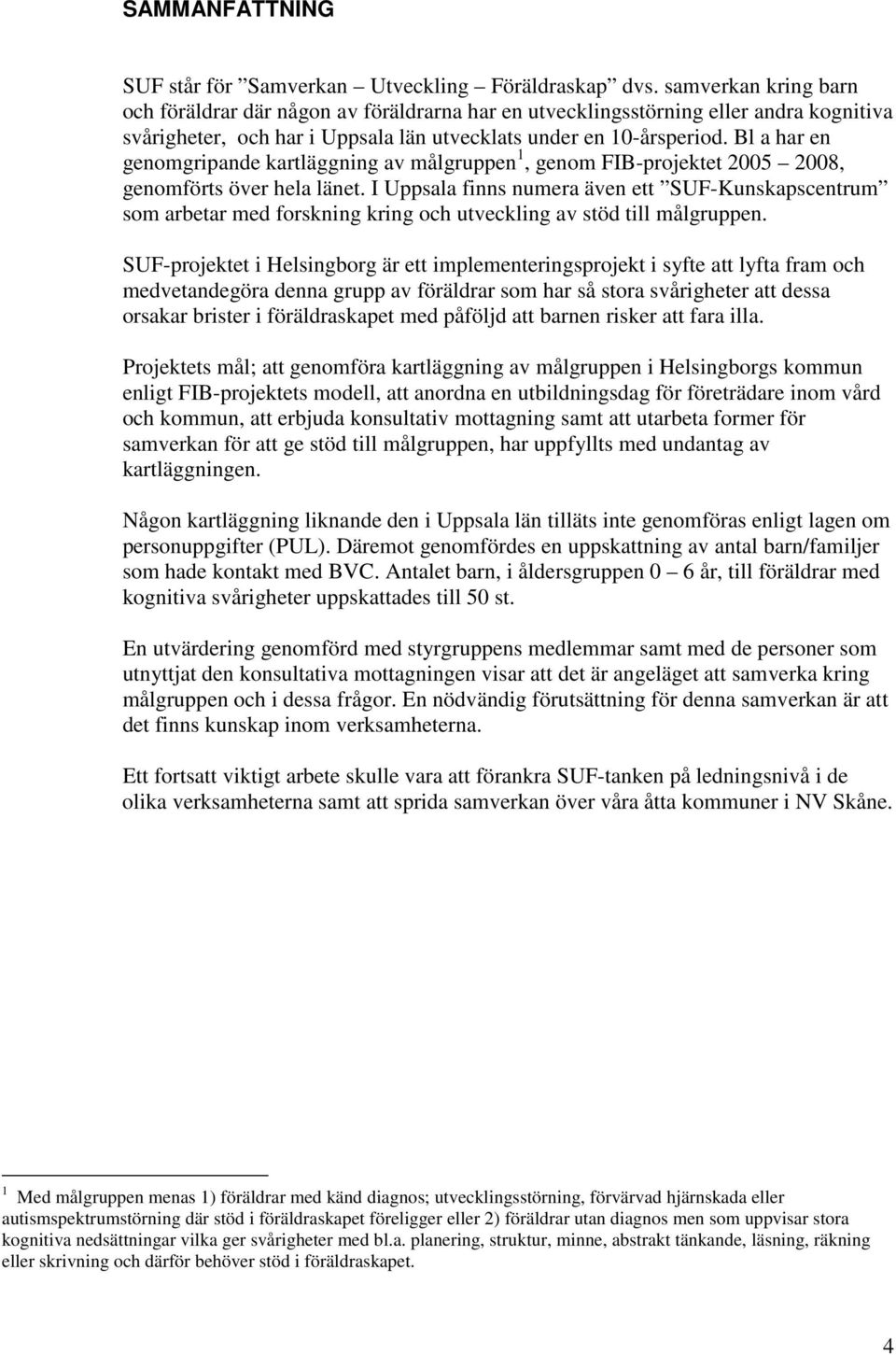 Bl a har en genomgripande kartläggning av målgruppen 1, genom FIB-projektet 2005 2008, genomförts över hela länet.