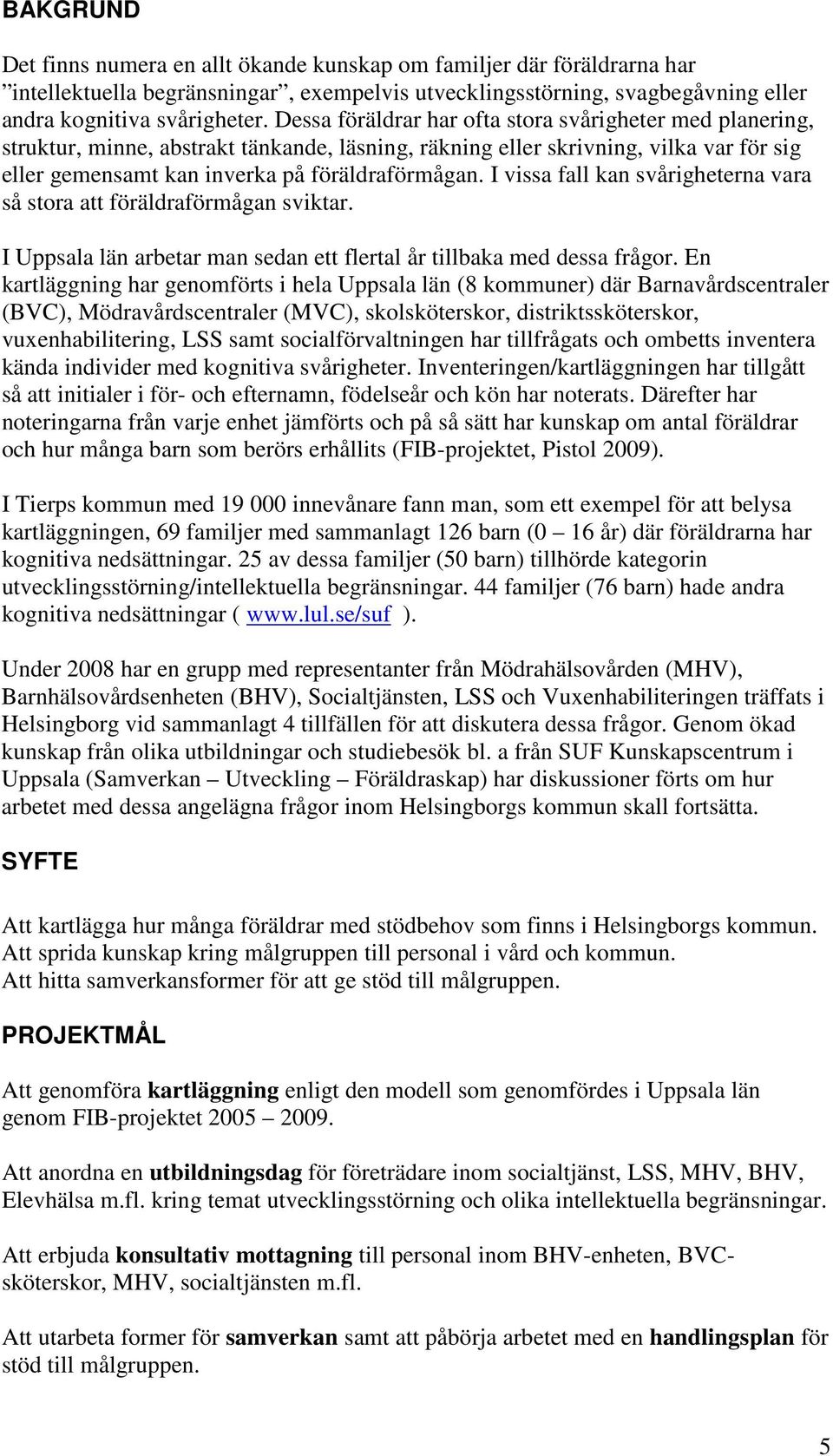 I vissa fall kan svårigheterna vara så stora att föräldraförmågan sviktar. I Uppsala län arbetar man sedan ett flertal år tillbaka med dessa frågor.