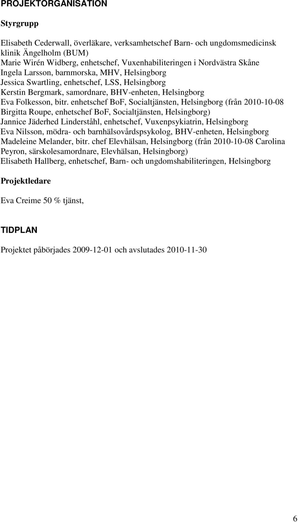 enhetschef BoF, Socialtjänsten, Helsingborg (från 2010-10-08 Birgitta Roupe, enhetschef BoF, Socialtjänsten, Helsingborg) Jannice Jäderhed Linderståhl, enhetschef, Vuxenpsykiatrin, Helsingborg Eva