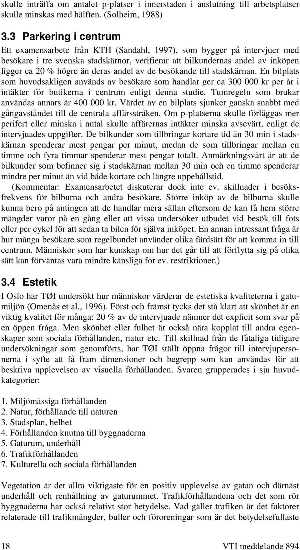 deras andel av de besökande till stadskärnan. En bilplats som huvudsakligen används av besökare som handlar ger ca 300 000 kr per år i intäkter för butikerna i centrum enligt denna studie.