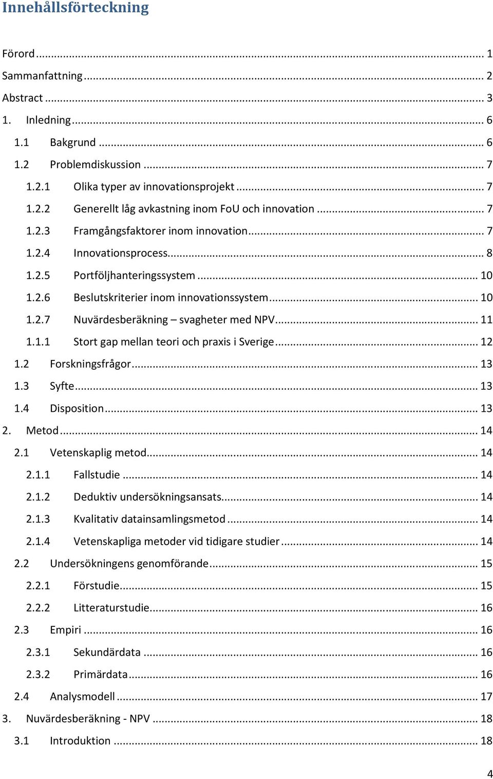 .. 11 1.1.1 Stort gap mellan teori och praxis i Sverige... 12 1.2 Forskningsfrågor... 13 1.3 Syfte... 13 1.4 Disposition... 13 2. Metod... 14 2.1 Vetenskaplig metod... 14 2.1.1 Fallstudie... 14 2.1.2 Deduktiv undersökningsansats.