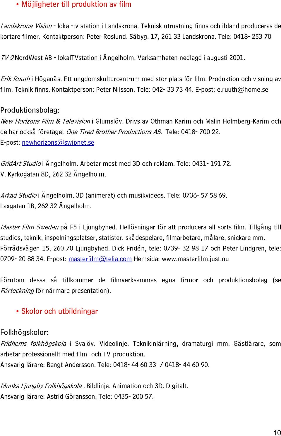 Produktion och visning av film. Teknik finns. Kontaktperson: Peter Nilsson. Tele: 042-33 73 44. E-post: e.ruuth@home.se Produktionsbolag: New Horizons Film & Television i Glumslöv.