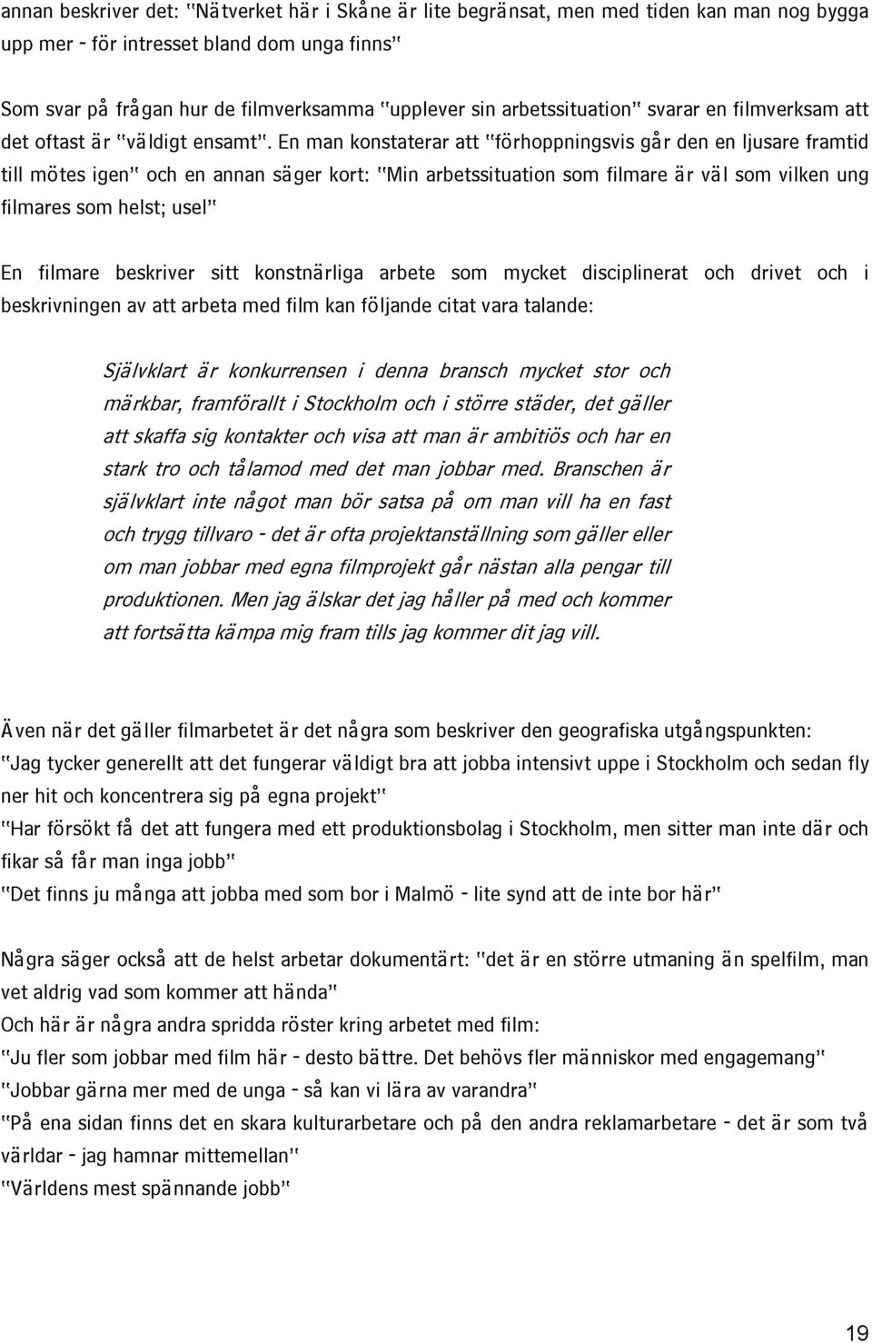 En man konstaterar att förhoppningsvis går den en ljusare framtid till mötes igen och en annan säger kort: Min arbetssituation som filmare är väl som vilken ung filmares som helst; usel En filmare