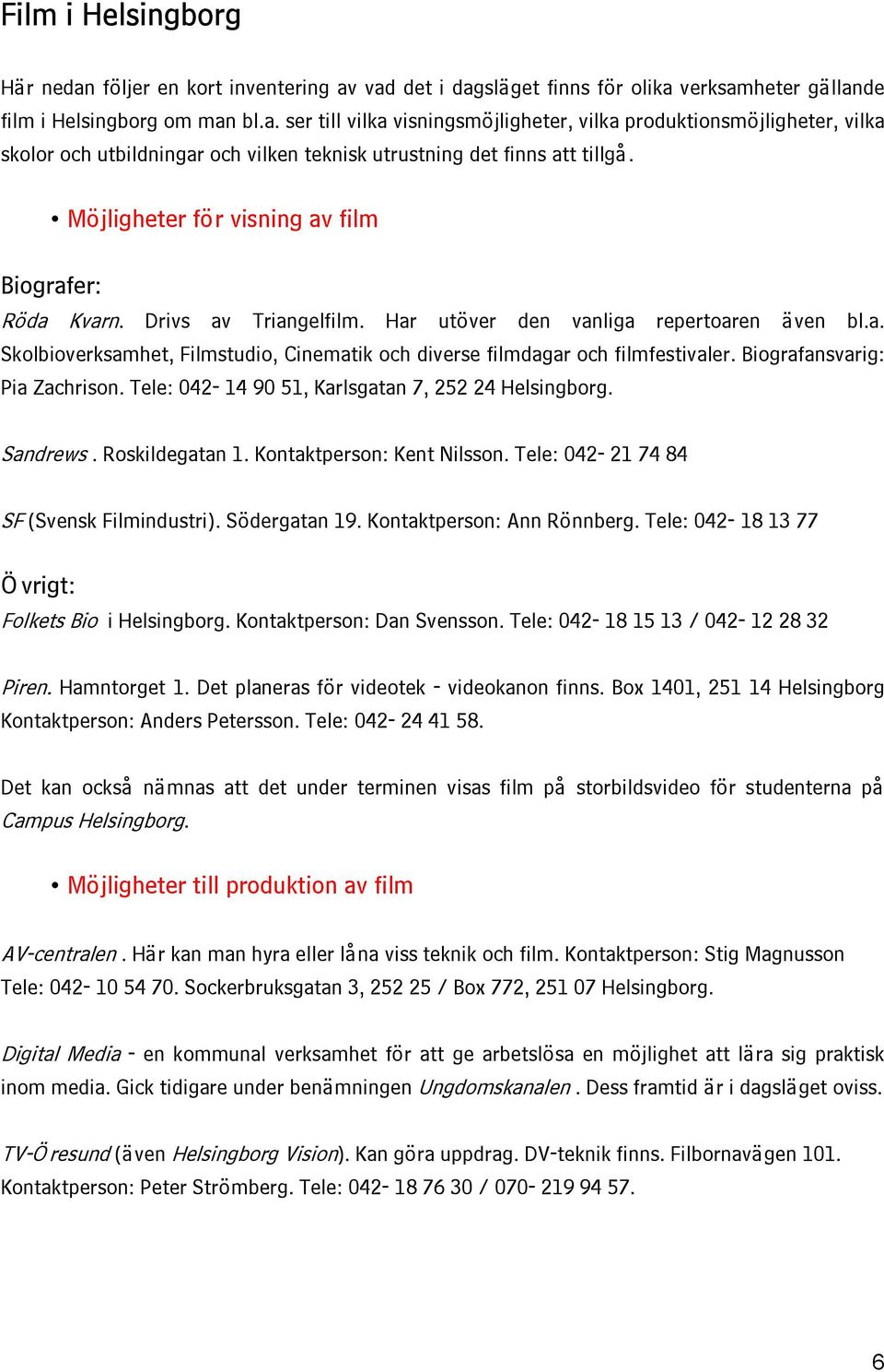 Biografansvarig: Pia Zachrison. Tele: 042-14 90 51, Karlsgatan 7, 252 24 Helsingborg. Sandrews. Roskildegatan 1. Kontaktperson: Kent Nilsson. Tele: 042-21 74 84 SF (Svensk Filmindustri).