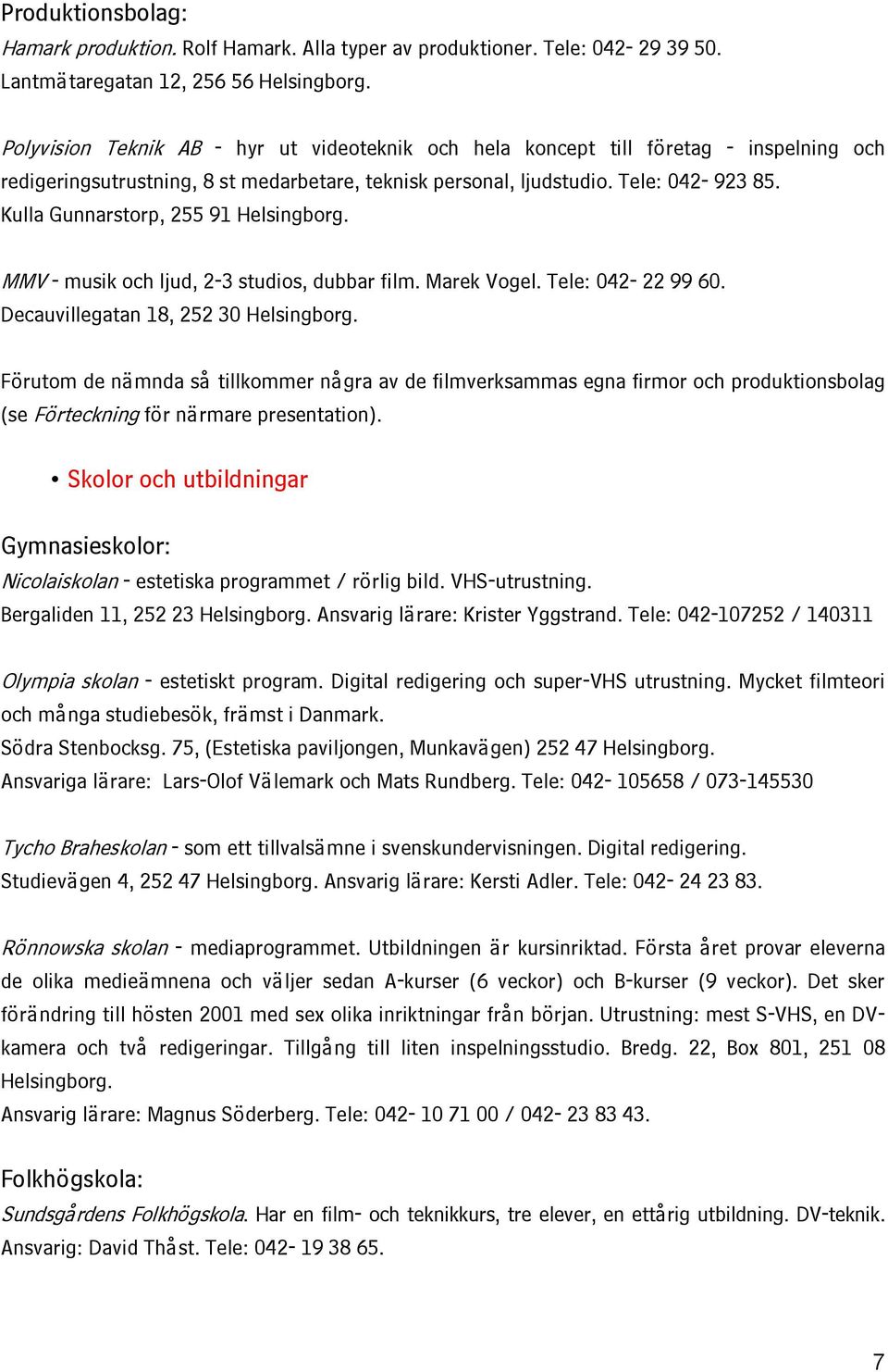 Kulla Gunnarstorp, 255 91 Helsingborg. MMV - musik och ljud, 2-3 studios, dubbar film. Marek Vogel. Tele: 042-22 99 60. Decauvillegatan 18, 252 30 Helsingborg.