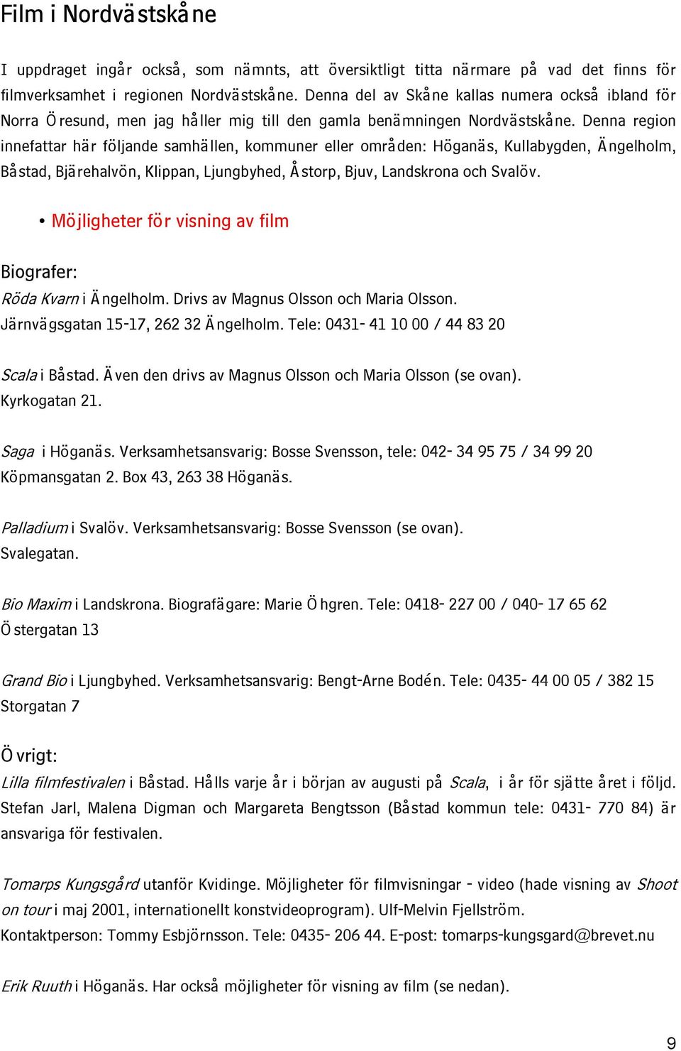 Denna region innefattar här följande samhällen, kommuner eller områden: Höganäs, Kullabygden, Ängelholm, Båstad, Bjärehalvön, Klippan, Ljungbyhed, Åstorp, Bjuv, Landskrona och Svalöv.