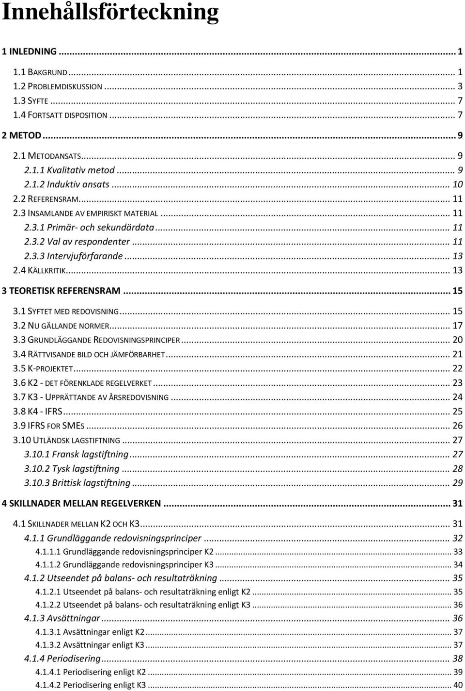 .. 13 3 TEORETISK REFERENSRAM... 15 3.1 SYFTET MED REDOVISNING... 15 3.2 NU GÄLLANDE NORMER... 17 3.3 GRUNDLÄGGANDE REDOVISNINGSPRINCIPER... 20 3.4 RÄTTVISANDE BILD OCH JÄMFÖRBARHET... 21 3.