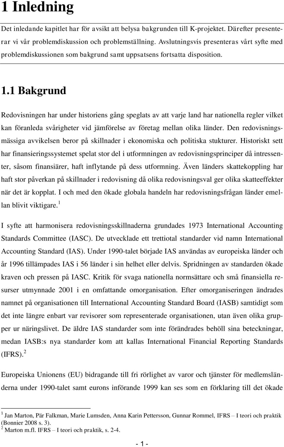 1 Bakgrund Redovisningen har under historiens gång speglats av att varje land har nationella regler vilket kan föranleda svårigheter vid jämförelse av företag mellan olika länder.