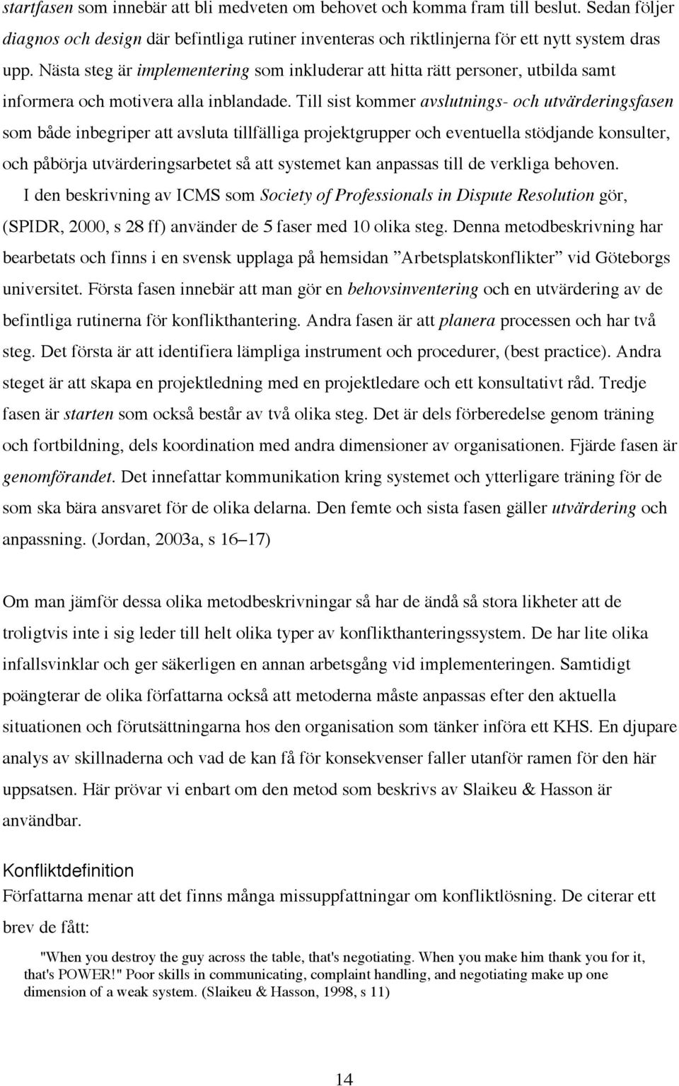 Till sist kommer avslutnings- och utvärderingsfasen som både inbegriper att avsluta tillfälliga projektgrupper och eventuella stödjande konsulter, och påbörja utvärderingsarbetet så att systemet kan