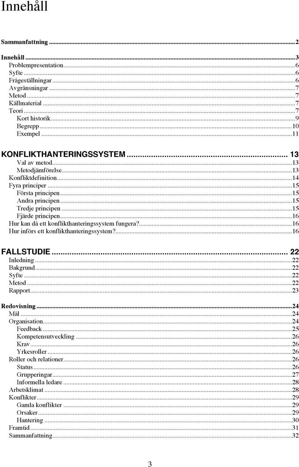 ..16 Hur kan då ett konflikthanteringssystem fungera?...16 Hur införs ett konflikthanteringssystem?...16 FALLSTUDIE... 22 Inledning...22 Bakgrund...22 Syfte...22 Metod...22 Rapport...23 Redovisning.