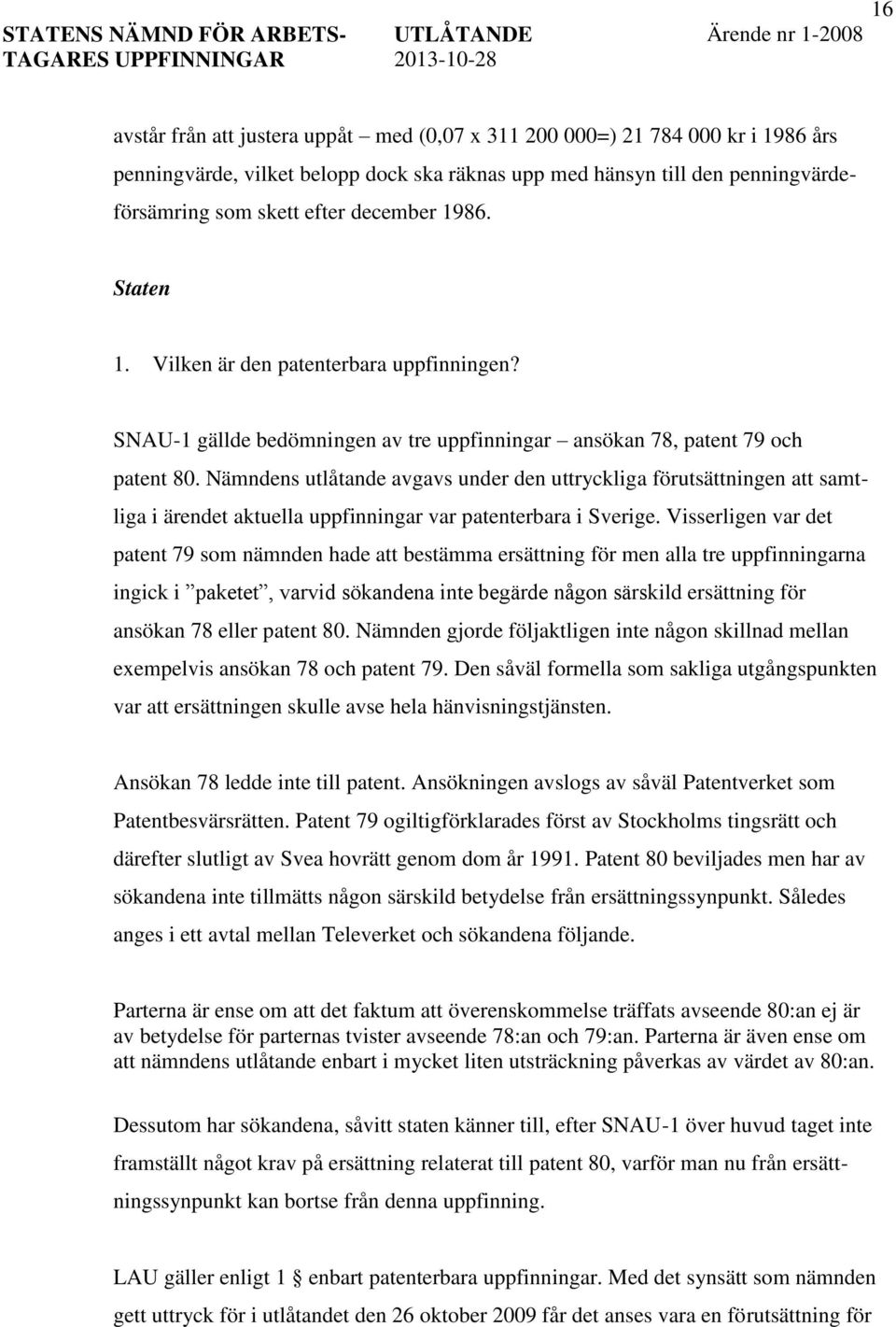 Nämndens utlåtande avgavs under den uttryckliga förutsättningen att samtliga i ärendet aktuella uppfinningar var patenterbara i Sverige.