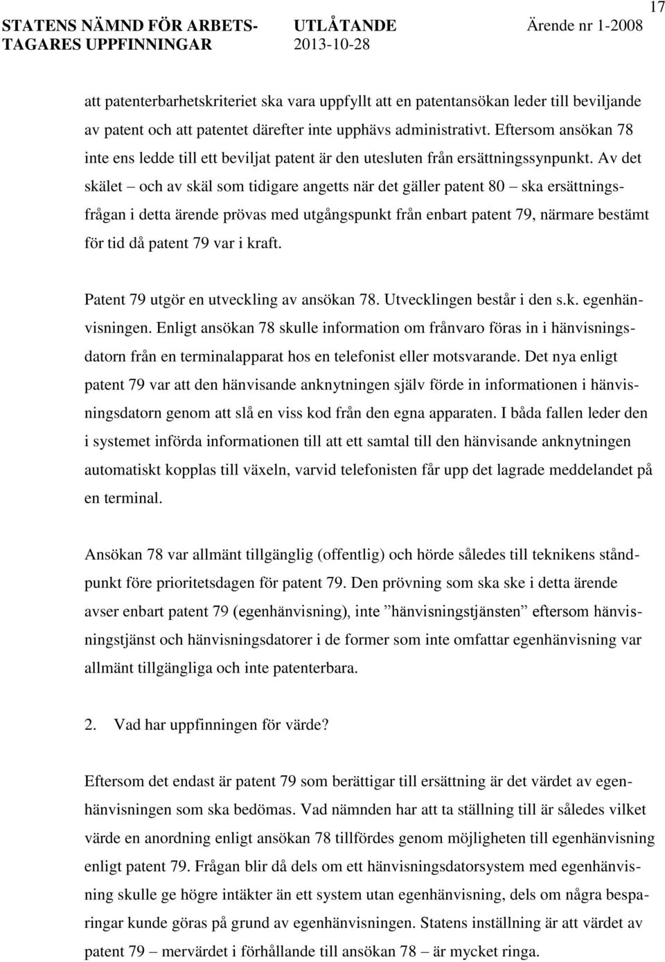 Av det skälet och av skäl som tidigare angetts när det gäller patent 80 ska ersättningsfrågan i detta ärende prövas med utgångspunkt från enbart patent 79, närmare bestämt för tid då patent 79 var i