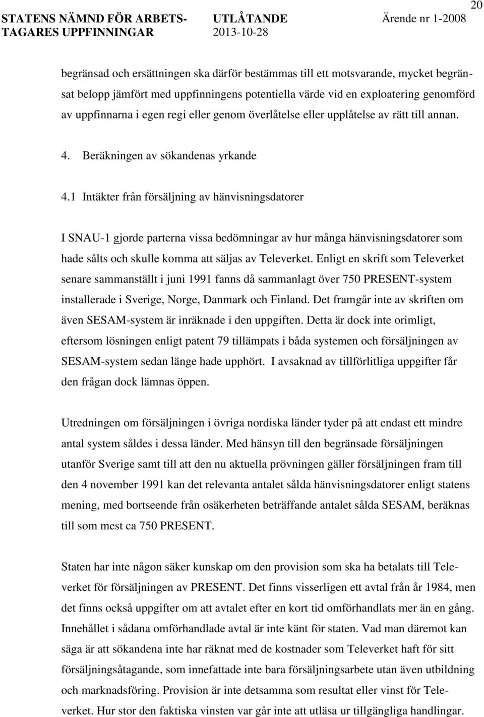 1 Intäkter från försäljning av hänvisningsdatorer I SNAU-1 gjorde parterna vissa bedömningar av hur många hänvisningsdatorer som hade sålts och skulle komma att säljas av Televerket.