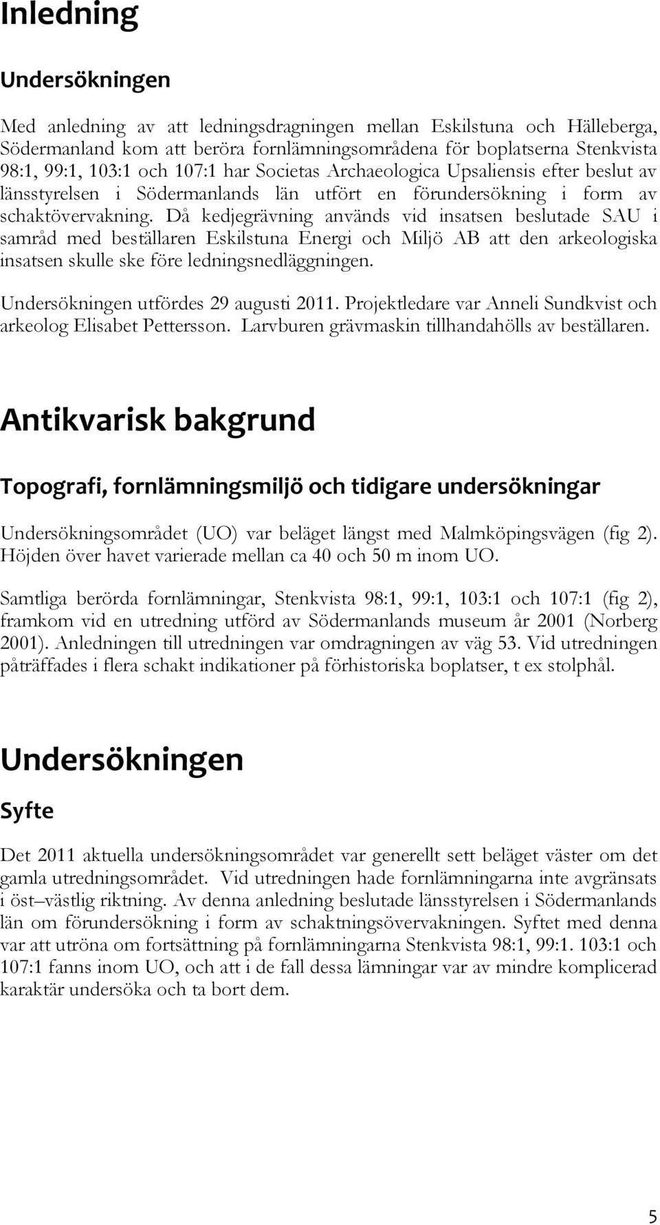 Då kedjegrävning används vid insatsen beslutade SAU i samråd med beställaren Eskilstuna Energi och Miljö AB att den arkeologiska insatsen skulle ske före ledningsnedläggningen.