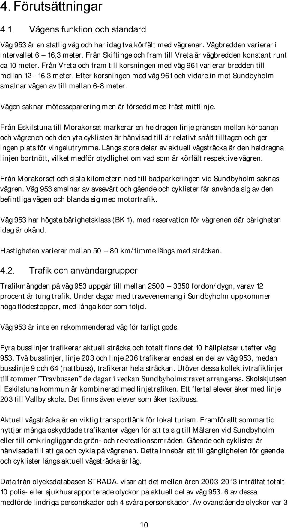 Efter korsningen med väg 961 och vidare in mot Sundbyholm smalnar vägen av till mellan 6-8 meter. Vägen saknar mötesseparering men är försedd med fräst mittlinje.