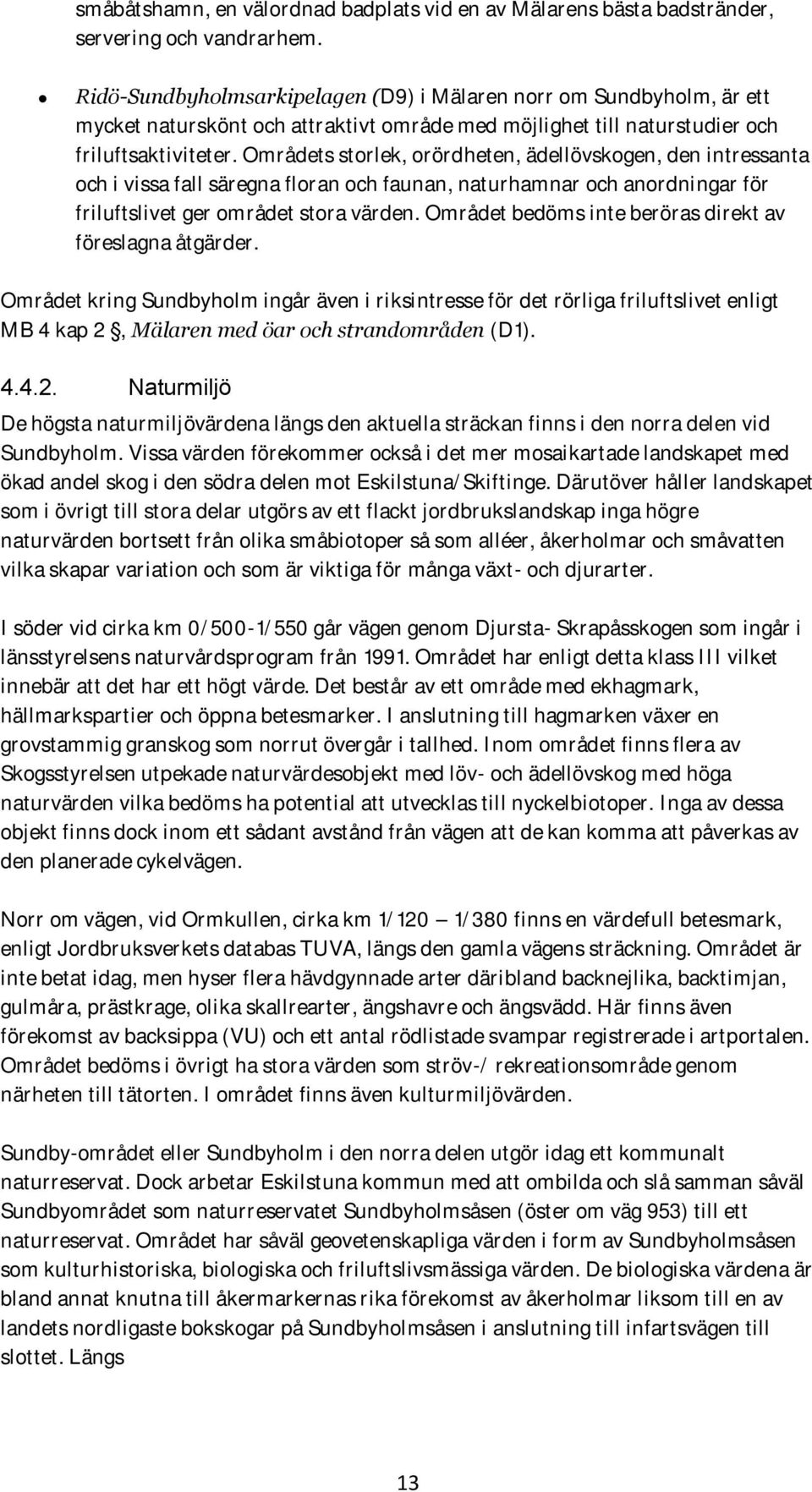 Områdets storlek, orördheten, ädellövskogen, den intressanta och i vissa fall säregna floran och faunan, naturhamnar och anordningar för friluftslivet ger området stora värden.