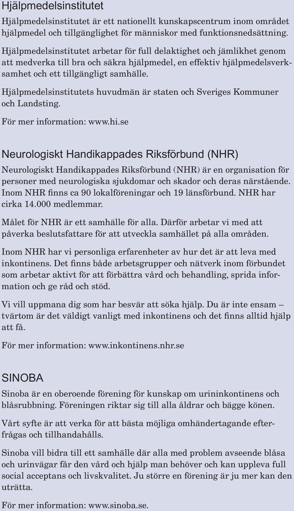 Hjälpmedelsinstitutets huvudmän är staten och Sveriges Kommuner och Landsting. För mer information: www.hi.