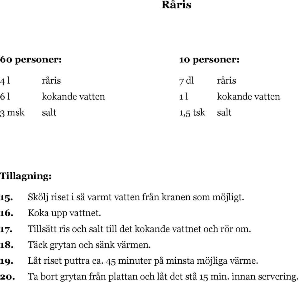 Tillsätt ris och salt till det kokande vattnet och rör om. 18. Täck grytan och sänk värmen. 19.
