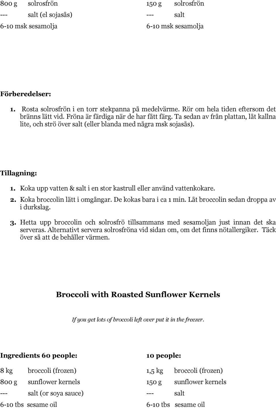 Tillagning: 1. Koka upp vatten & salt i en stor kastrull eller använd vattenkokare. 2. Koka broccolin lätt i omgångar. De kokas bara i ca 1 min. Låt broccolin sedan droppa av i durkslag. 3.