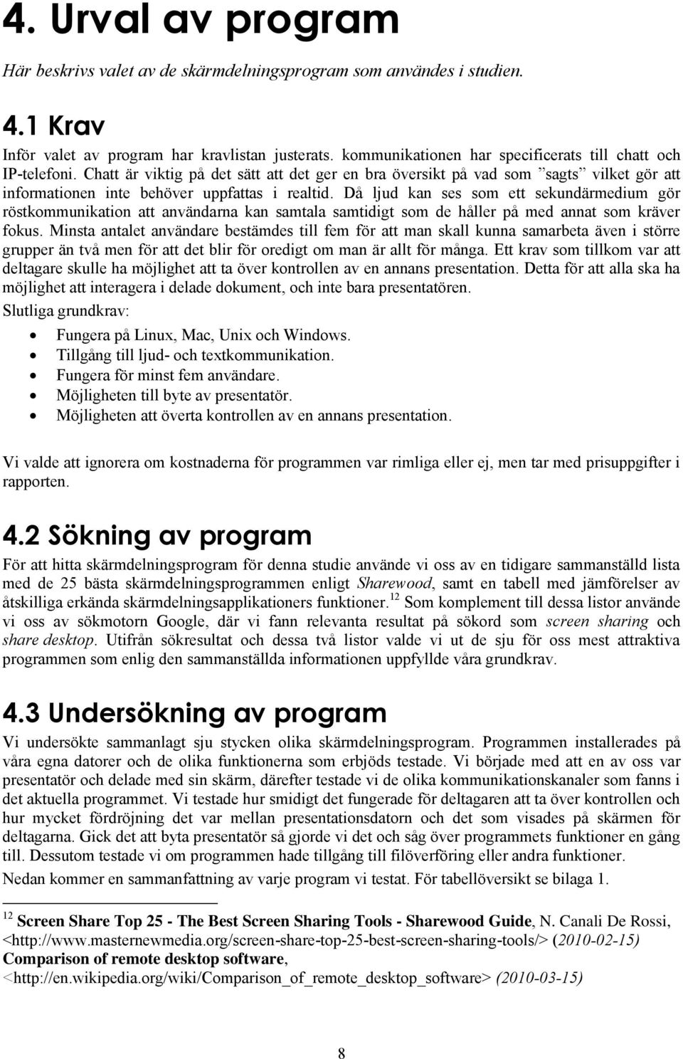 Då ljud kan ses som ett sekundärmedium gör röstkommunikation att användarna kan samtala samtidigt som de håller på med annat som kräver fokus.