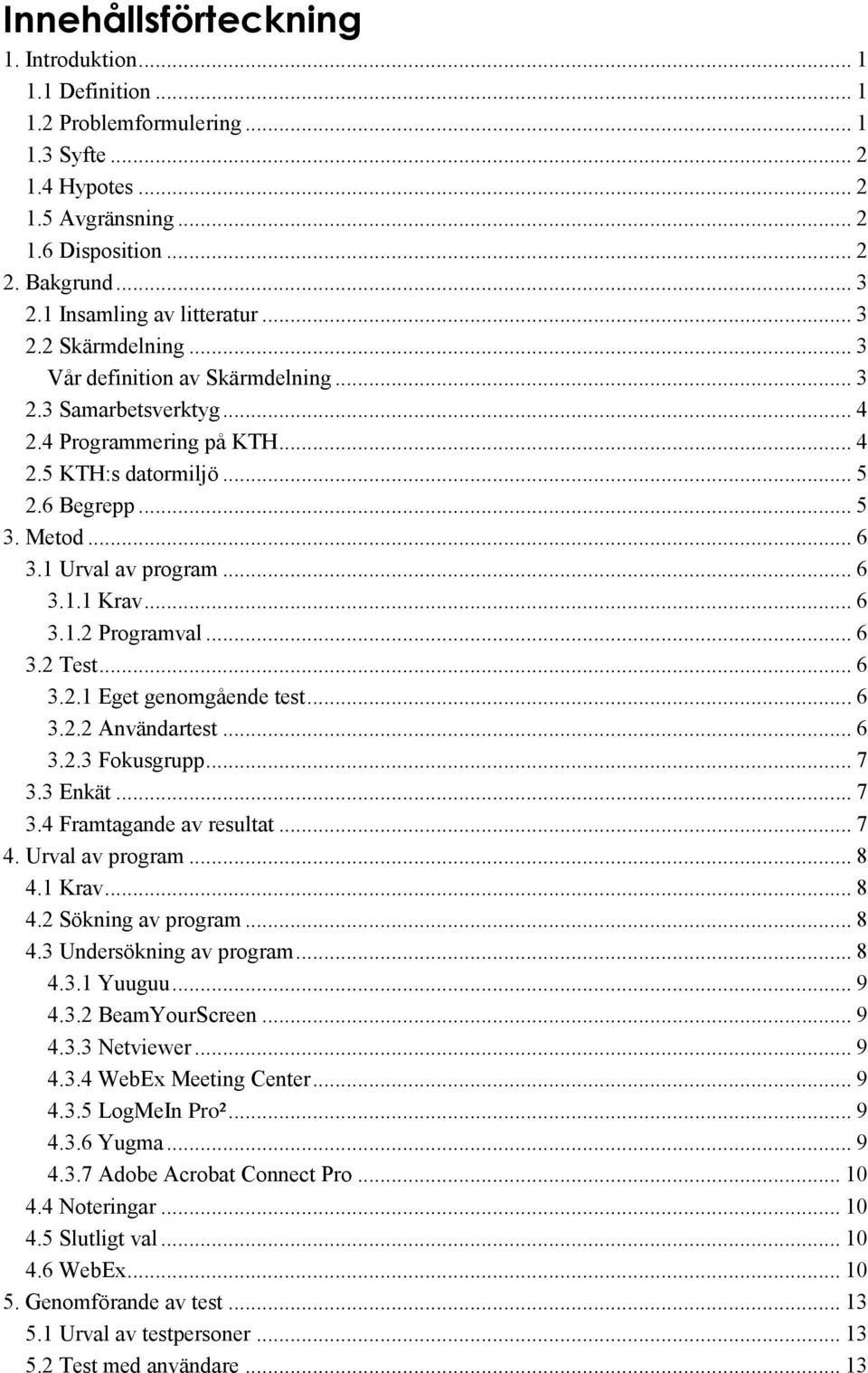 .. 6 3.1 Urval av program... 6 3.1.1 Krav... 6 3.1.2 Programval... 6 3.2 Test... 6 3.2.1 Eget genomgående test... 6 3.2.2 Användartest... 6 3.2.3 Fokusgrupp... 7 3.3 Enkät... 7 3.4 Framtagande av resultat.