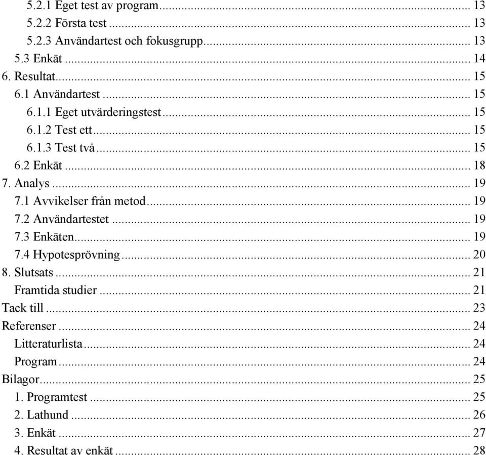 1 Avvikelser från metod... 19 7.2 Användartestet... 19 7.3 Enkäten... 19 7.4 Hypotesprövning... 20 8. Slutsats... 21 Framtida studier.