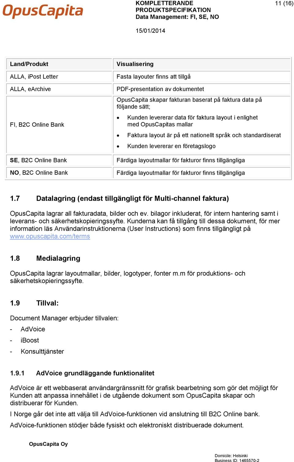 standardiserat Kunden levererar en företagslogo Färdiga layoutmallar för fakturor finns tillgängliga Färdiga layoutmallar för fakturor finns tillgängliga 1.