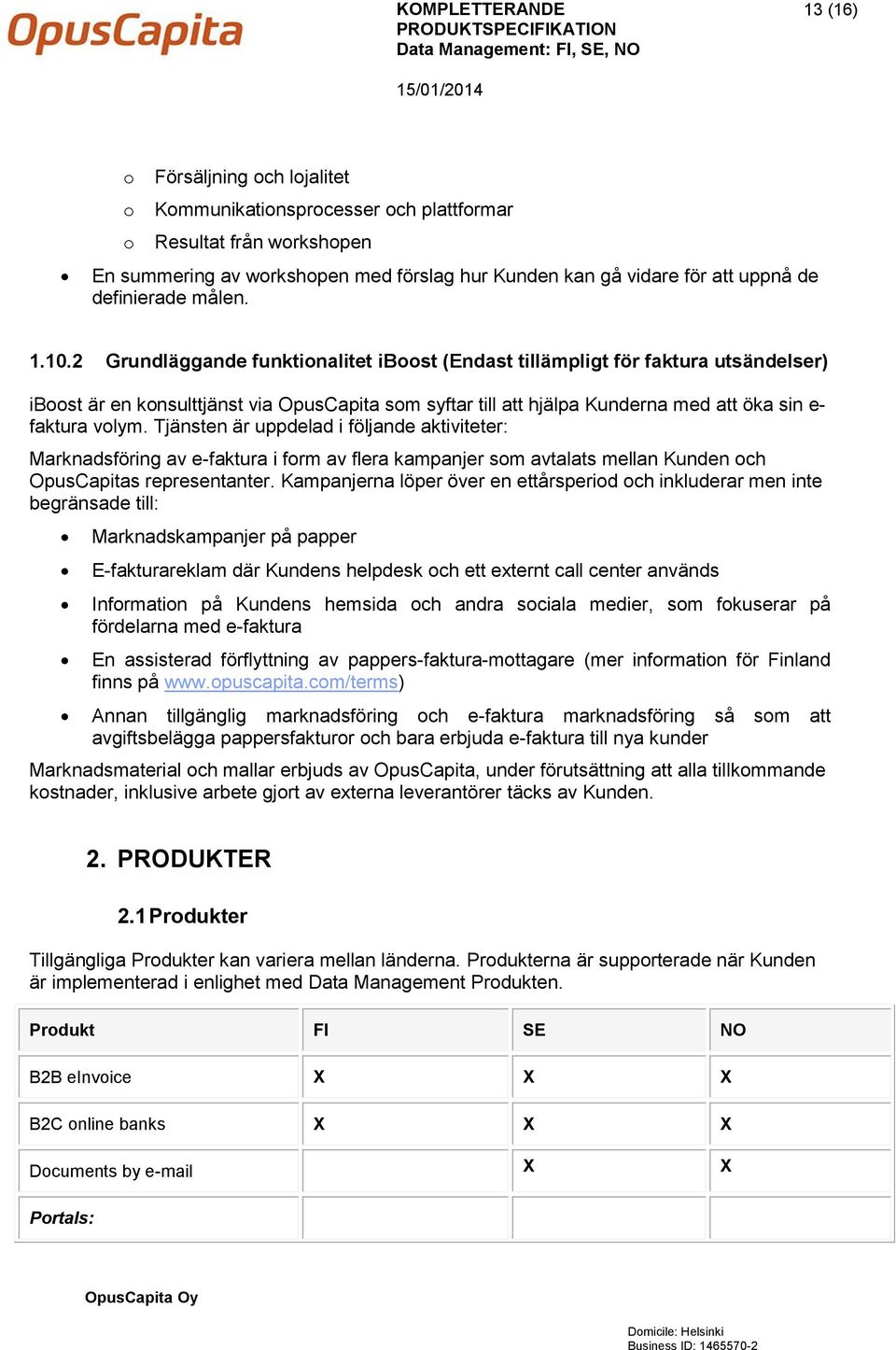 2 Grundläggande funktionalitet iboost (Endast tillämpligt för faktura utsändelser) iboost är en konsulttjänst via OpusCapita som syftar till att hjälpa Kunderna med att öka sin e- faktura volym.