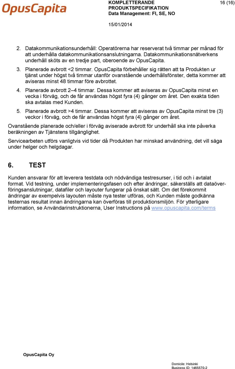 OpusCapita förbehåller sig rätten att ta Produkten ur tjänst under högst två timmar utanför ovanstående underhållsfönster, detta kommer att aviseras minst 48 timmar före avbrottet. 4. Planerade avbrott 2 4 timmar.