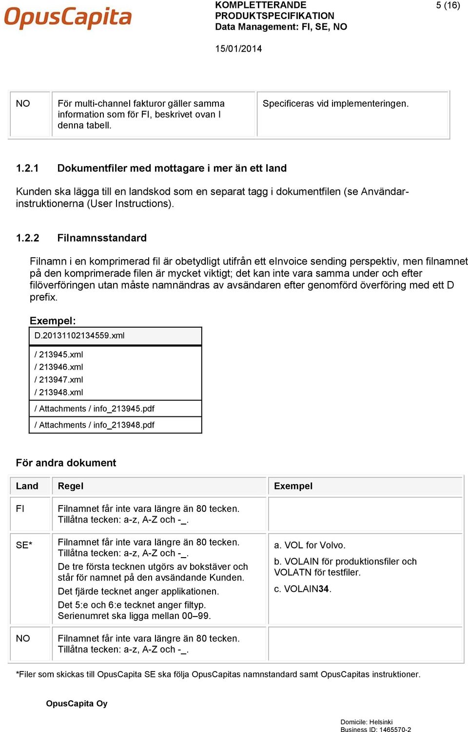 2 Filnamnsstandard Filnamn i en komprimerad fil är obetydligt utifrån ett einvoice sending perspektiv, men filnamnet på den komprimerade filen är mycket viktigt; det kan inte vara samma under och