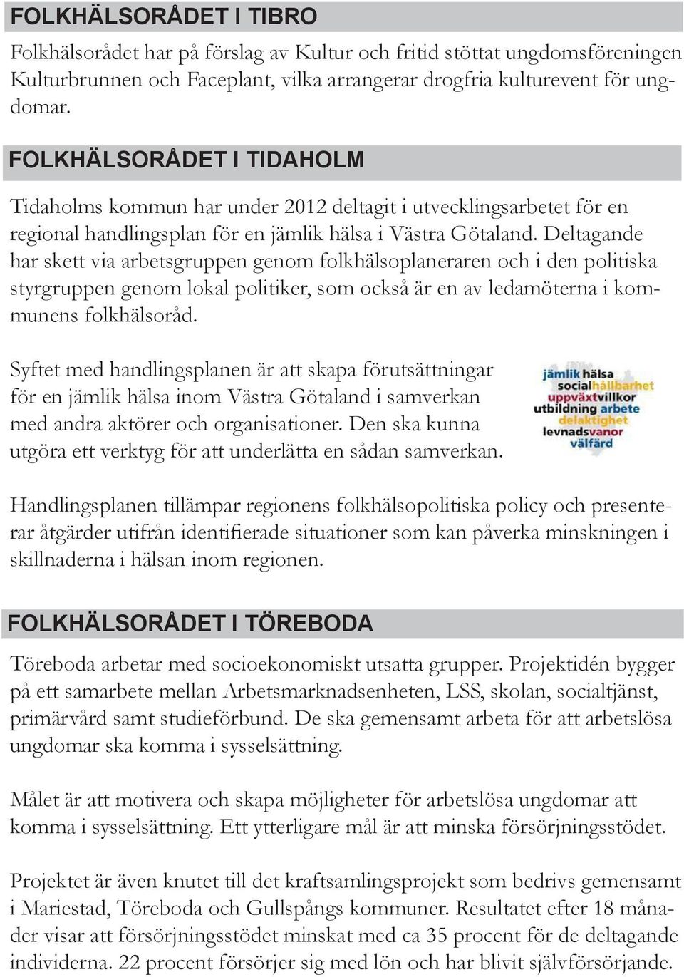 Deltagande har skett via arbetsgruppen genom folkhälsoplaneraren och i den politiska styrgruppen genom lokal politiker, som också är en av ledamöterna i kommunens folkhälsoråd.