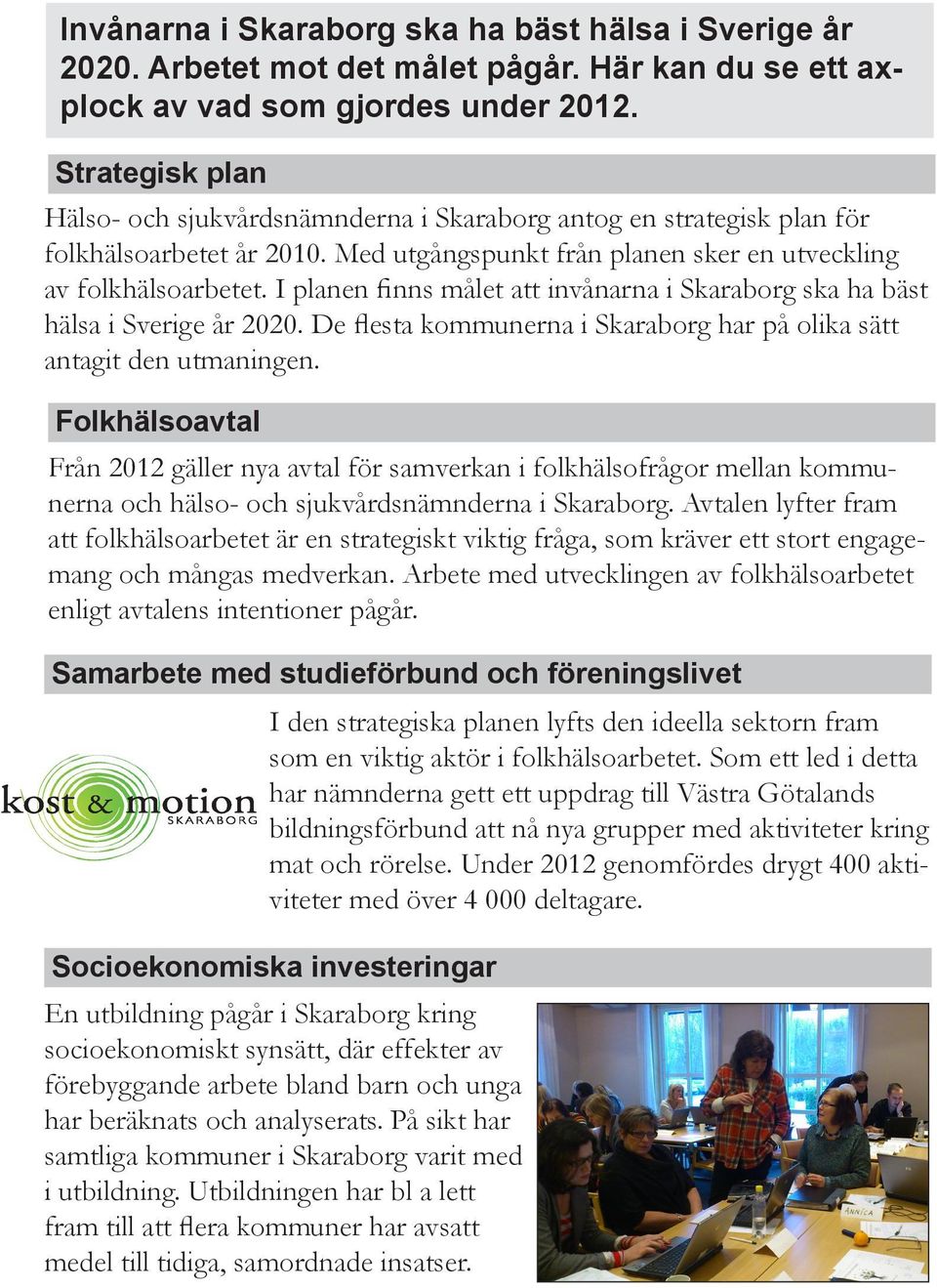 I planen finns målet att invånarna i Skaraborg ska ha bäst hälsa i Sverige år 2020. De flesta kommunerna i Skaraborg har på olika sätt antagit den utmaningen.