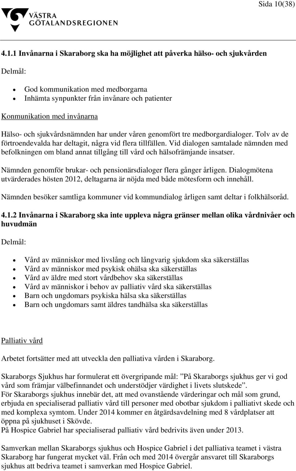 1 Invånarna i Skaraborg ska ha möjlighet att påverka hälso- och sjukvården Delmål: God kommunikation med medborgarna Inhämta synpunkter från invånare och patienter Konmunikation med invånarna Hälso-