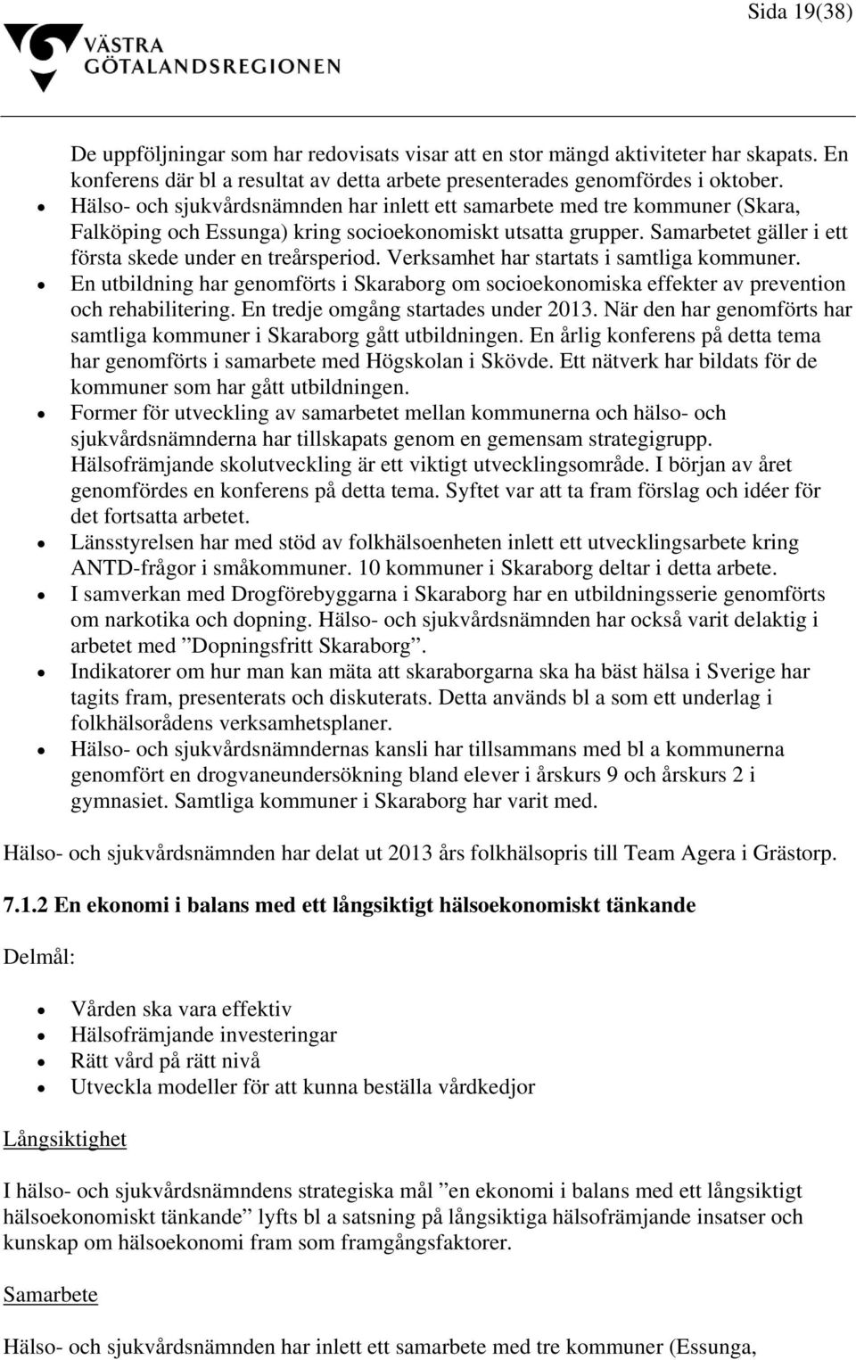 Verksamhet har startats i samtliga kommuner. En utbildning har genomförts i Skaraborg om socioekonomiska effekter av prevention och rehabilitering. En tredje omgång startades under 2013.