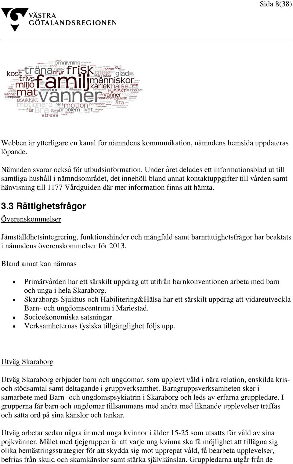 att hämta. 3.3 Rättighetsfrågor Överenskommelser Jämställdhetsintegrering, funktionshinder och mångfald samt barnrättighetsfrågor har beaktats i nämndens överenskommelser för 2013.