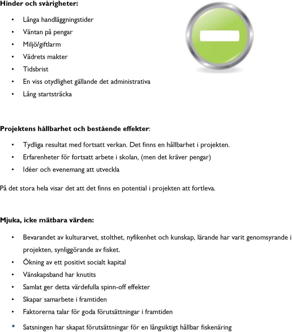 Erfarenheter för fortsatt arbete i skolan, (men det kräver pengar) Idéer och evenemang att utveckla På det stora hela visar det att det finns en potential i projekten att fortleva.