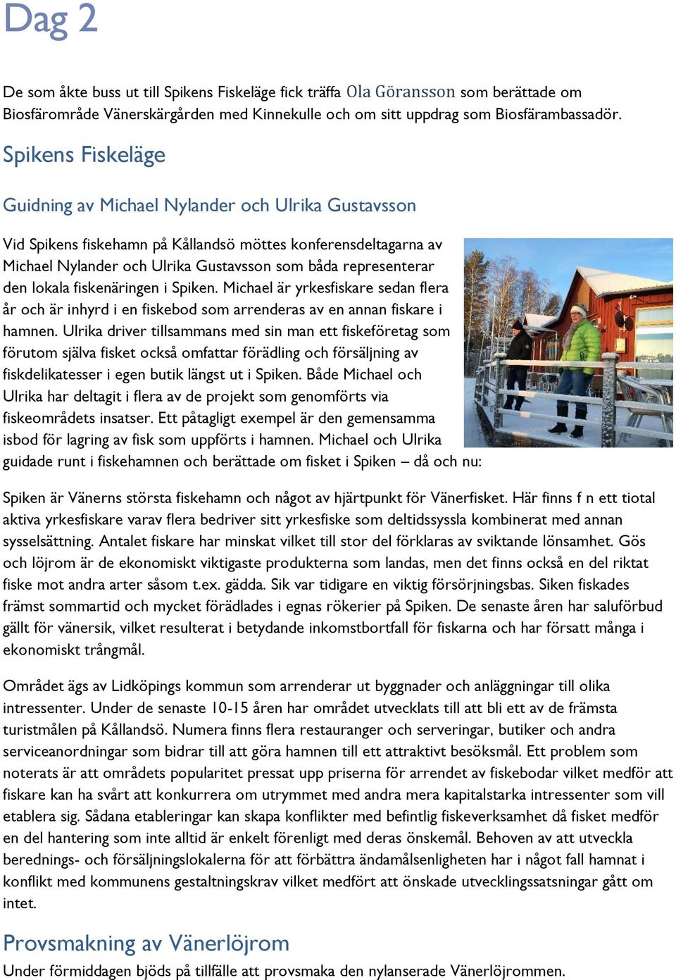 lokala fiskenäringen i Spiken. Michael är yrkesfiskare sedan flera år och är inhyrd i en fiskebod som arrenderas av en annan fiskare i hamnen.