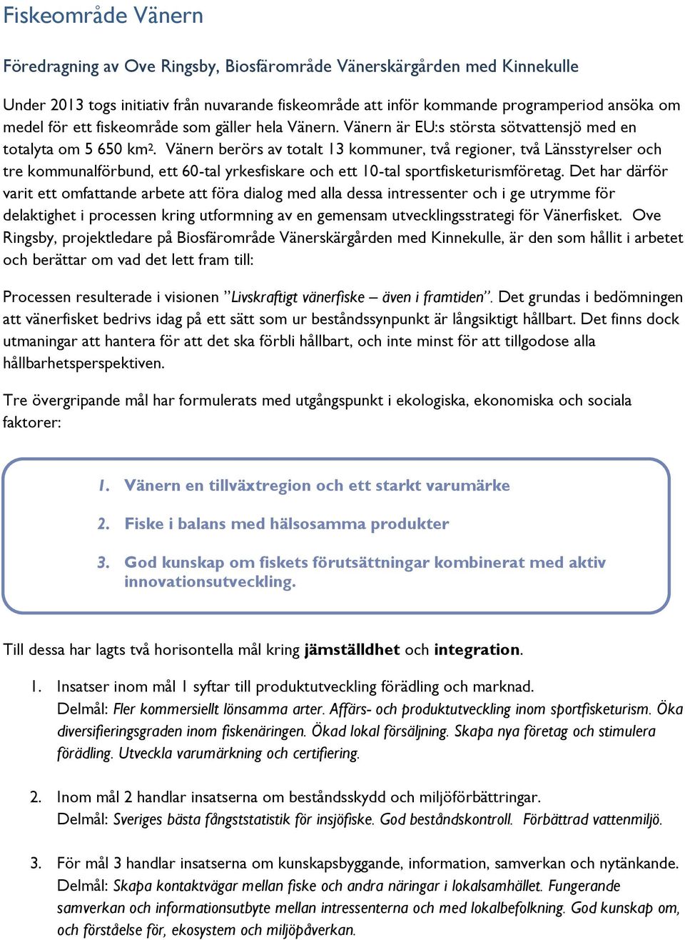 Vänern berörs av totalt 13 kommuner, två regioner, två Länsstyrelser och tre kommunalförbund, ett 60-tal yrkesfiskare och ett 10-tal sportfisketurismföretag.