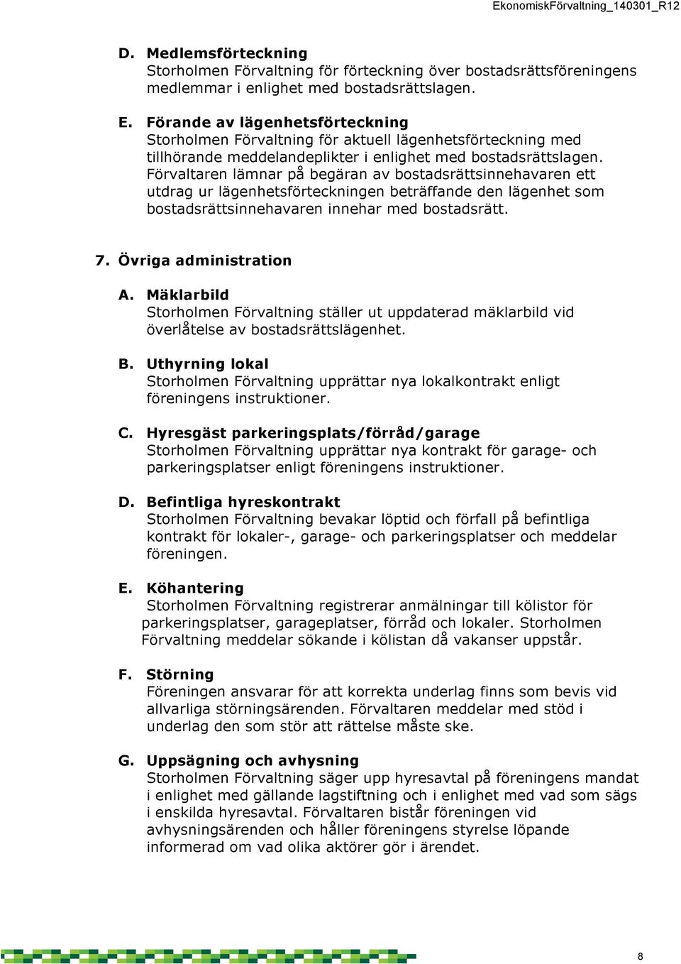 Förvaltaren lämnar på begäran av bostadsrättsinnehavaren ett utdrag ur lägenhetsförteckningen beträffande den lägenhet som bostadsrättsinnehavaren innehar med bostadsrätt. 7. Övriga administration A.