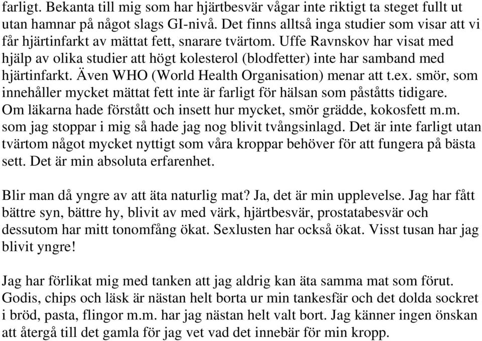 Uffe Ravnskov har visat med hjälp av olika studier att högt kolesterol (blodfetter) inte har samband med hjärtinfarkt. Även WHO (World Health Organisation) menar att t.ex.